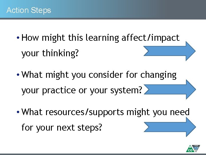 Action Steps • How might this learning affect/impact your thinking? • What might you