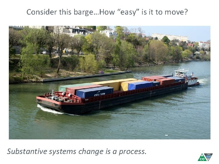 Consider this barge…How “easy” is it to move? Substantive systems change is a process.