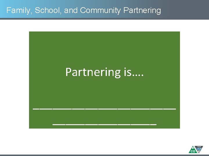Family, School, and Community Partnering Definition: The collaboration of families, Partnering is…. schools, and