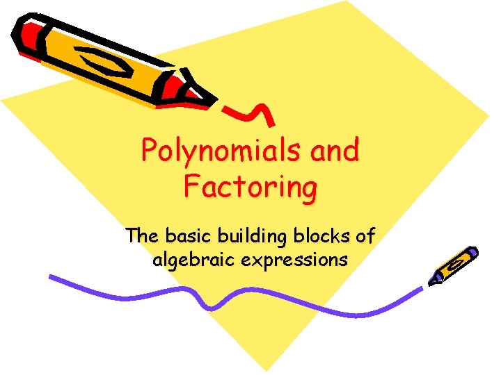 Polynomials and Factoring The basic building blocks of algebraic expressions 