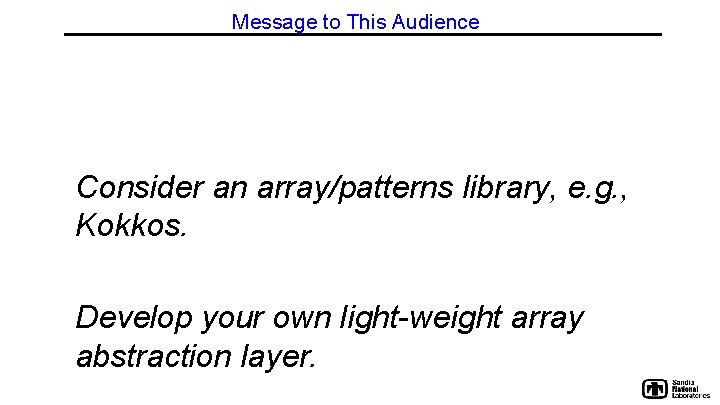 Message to This Audience Consider an array/patterns library, e. g. , Kokkos. Develop your