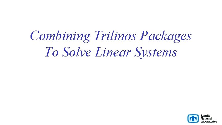 Combining Trilinos Packages To Solve Linear Systems 