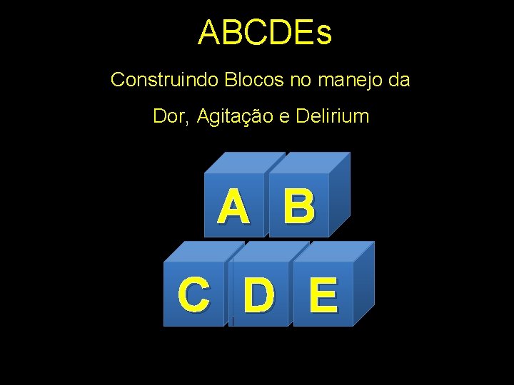 ABCDEs Construindo Blocos no manejo da Dor, Agitação e Delirium A B C D