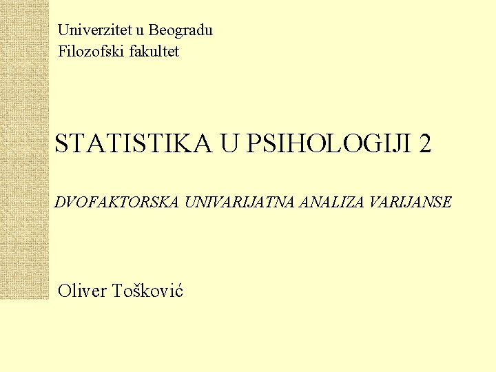 Univerzitet u Beogradu Filozofski fakultet STATISTIKA U PSIHOLOGIJI 2 DVOFAKTORSKA UNIVARIJATNA ANALIZA VARIJANSE Oliver