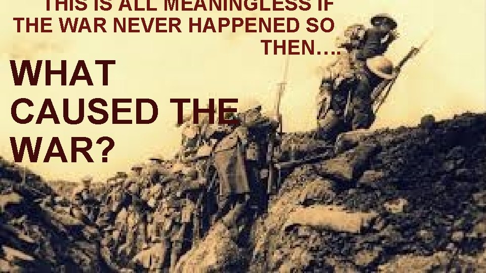 THIS IS ALL MEANINGLESS IF THE WAR NEVER HAPPENED SO THEN…. WHAT CAUSED THE