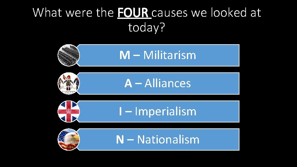 What were the FOUR causes we looked at today? M – Militarism A –