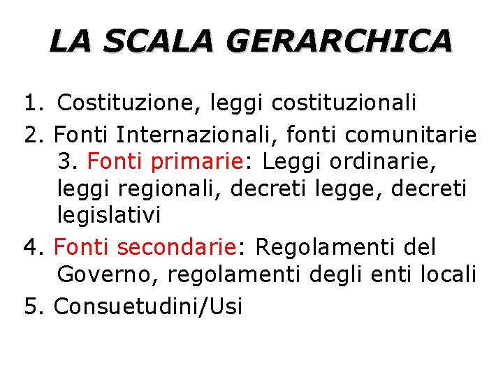 LA SCALA GERARCHICA 1. Costituzione, leggi costituzionali 2. Fonti Internazionali, fonti comunitarie 3. Fonti