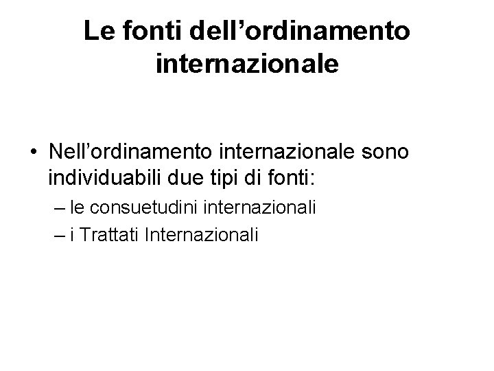 Le fonti dell’ordinamento internazionale • Nell’ordinamento internazionale sono individuabili due tipi di fonti: –