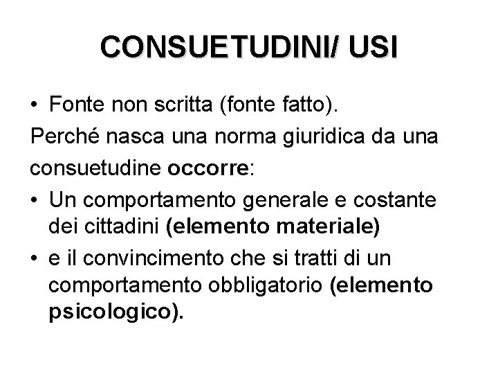 CONSUETUDINI/ USI • Fonte non scritta (fonte fatto). Perché nasca una norma giuridica da