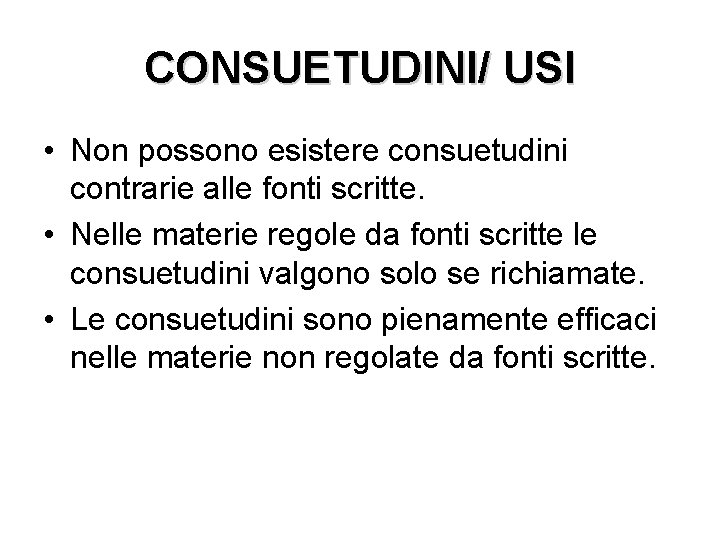 CONSUETUDINI/ USI • Non possono esistere consuetudini contrarie alle fonti scritte. • Nelle materie