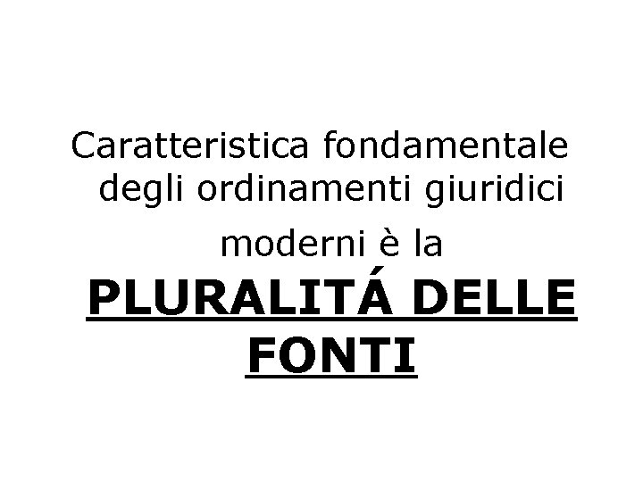 Caratteristica fondamentale degli ordinamenti giuridici moderni è la PLURALITÁ DELLE FONTI 