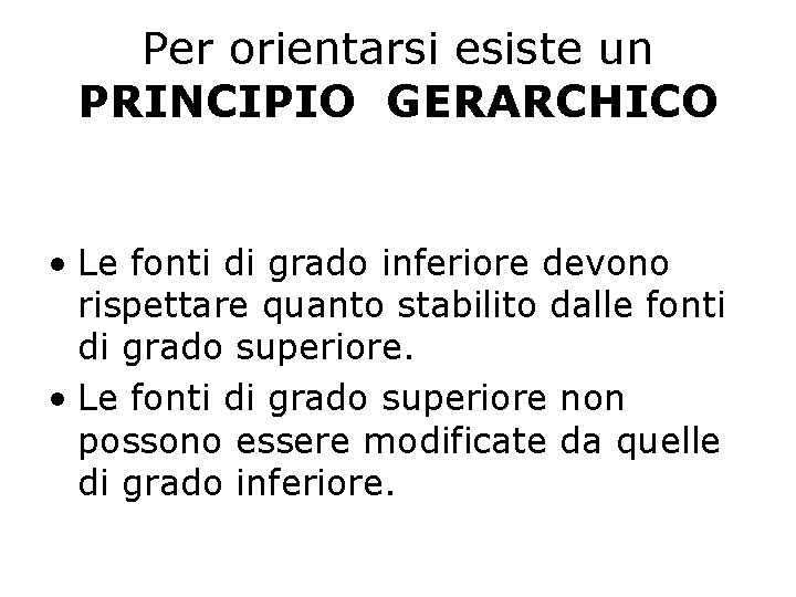 Per orientarsi esiste un PRINCIPIO GERARCHICO • Le fonti di grado inferiore devono rispettare