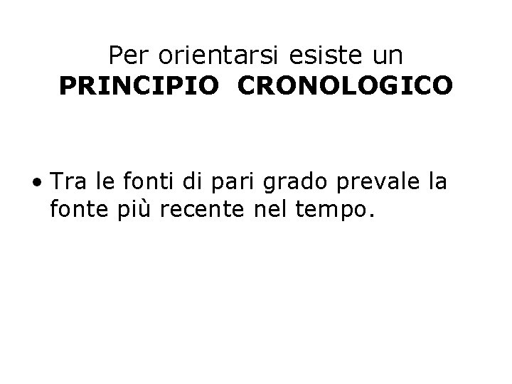 Per orientarsi esiste un PRINCIPIO CRONOLOGICO • Tra le fonti di pari grado prevale