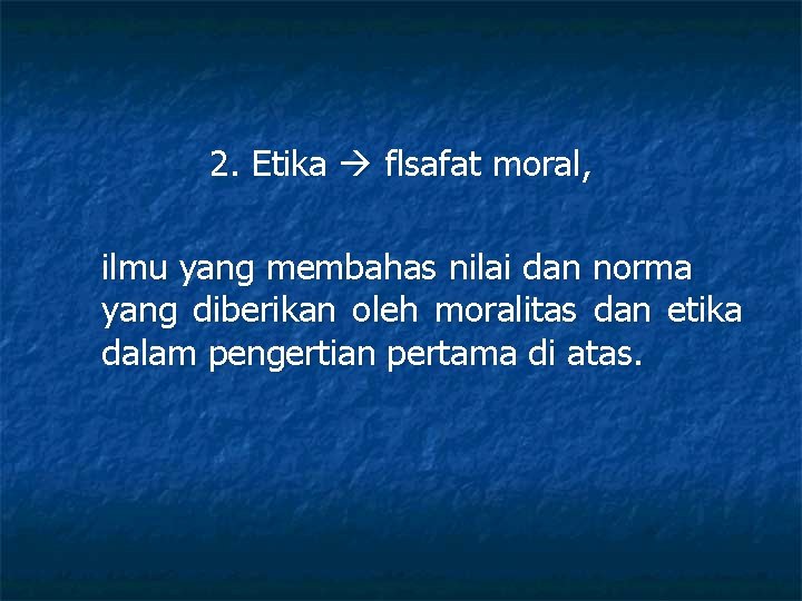 2. Etika flsafat moral, ilmu yang membahas nilai dan norma yang diberikan oleh moralitas