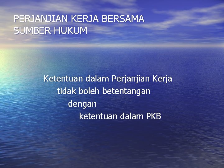 PERJANJIAN KERJA BERSAMA SUMBER HUKUM Ketentuan dalam Perjanjian Kerja tidak boleh betentangan dengan ketentuan