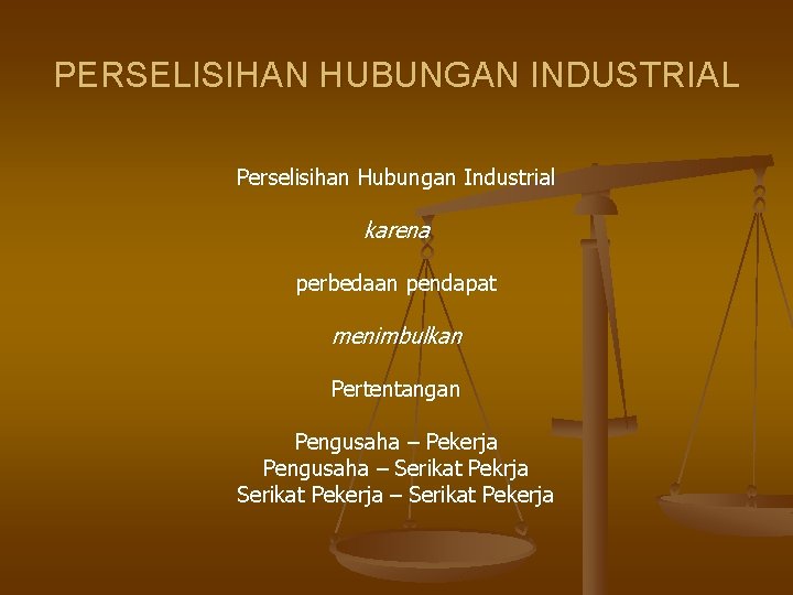 PERSELISIHAN HUBUNGAN INDUSTRIAL Perselisihan Hubungan Industrial karena perbedaan pendapat menimbulkan Pertentangan Pengusaha – Pekerja