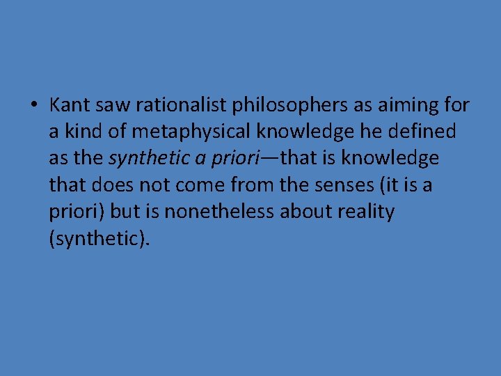  • Kant saw rationalist philosophers as aiming for a kind of metaphysical knowledge