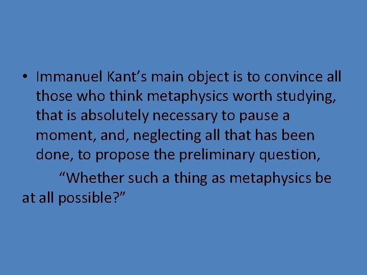  • Immanuel Kant’s main object is to convince all those who think metaphysics