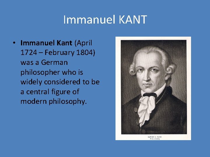 Immanuel KANT • Immanuel Kant (April 1724 – February 1804) was a German philosopher