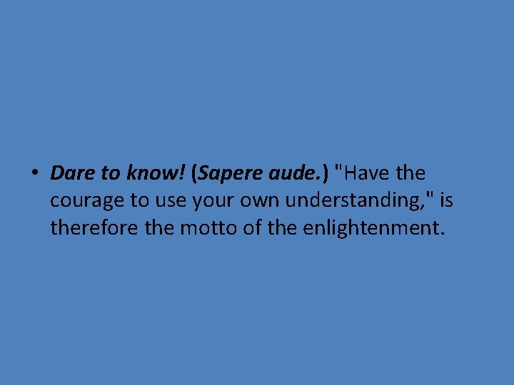  • Dare to know! (Sapere aude. ) "Have the courage to use your