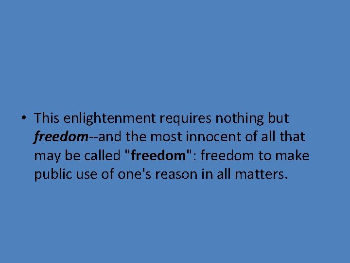  • This enlightenment requires nothing but freedom--and the most innocent of all that