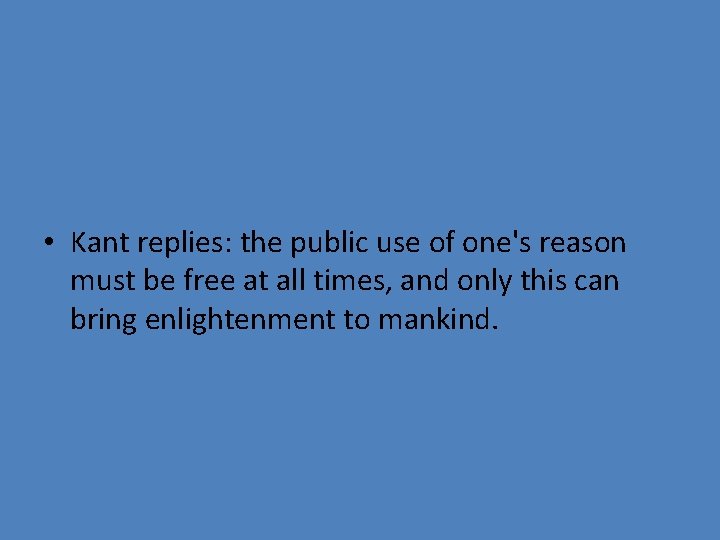  • Kant replies: the public use of one's reason must be free at