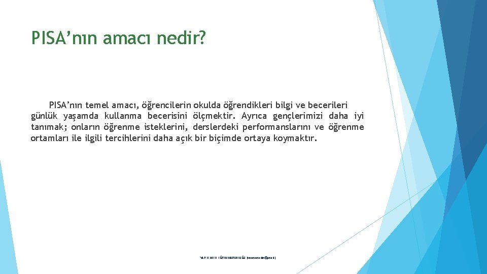 PISA’nın amacı nedir? PISA’nın temel amacı, öğrencilerin okulda öğrendikleri bilgi ve becerileri günlük yaşamda