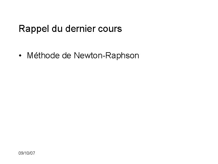 Rappel du dernier cours • Méthode de Newton-Raphson 09/10/07 