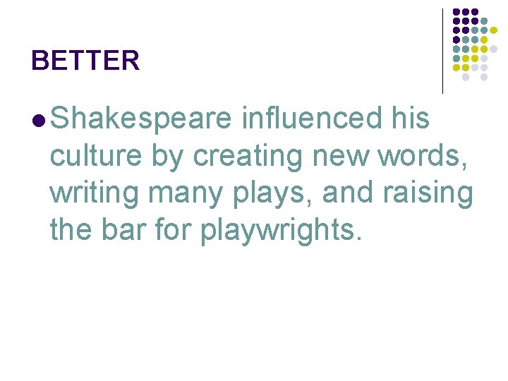 BETTER l Shakespeare influenced his culture by creating new words, writing many plays, and