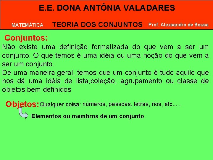 E. E. DONA ANTÔNIA VALADARES MATEMÁTICA TEORIA DOS CONJUNTOS Prof. Alexsandro de Sousa Conjuntos: E. E. DONA ANTÔNIA VALADARES MATEMÁTICA TEORIA DOS CONJUNTOS Prof. Alexsandro de Sousa Conjuntos: