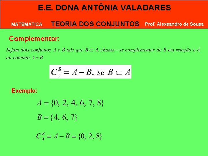 E. E. DONA ANTÔNIA VALADARES MATEMÁTICA TEORIA DOS CONJUNTOS Complementar: Exemplo: Prof. Alexsandro de E. E. DONA ANTÔNIA VALADARES MATEMÁTICA TEORIA DOS CONJUNTOS Complementar: Exemplo: Prof. Alexsandro de