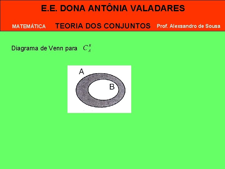 E. E. DONA ANTÔNIA VALADARES MATEMÁTICA TEORIA DOS CONJUNTOS Diagrama de Venn para Prof. E. E. DONA ANTÔNIA VALADARES MATEMÁTICA TEORIA DOS CONJUNTOS Diagrama de Venn para Prof.