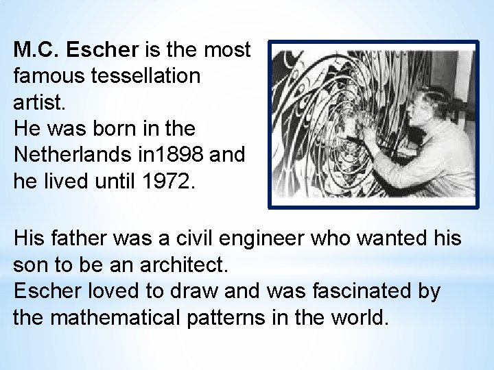 M. C. Escher is the most famous tessellation artist. He was born in the