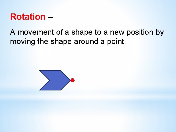 Rotation – A movement of a shape to a new position by moving the