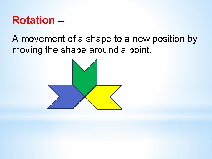 Rotation – A movement of a shape to a new position by moving the