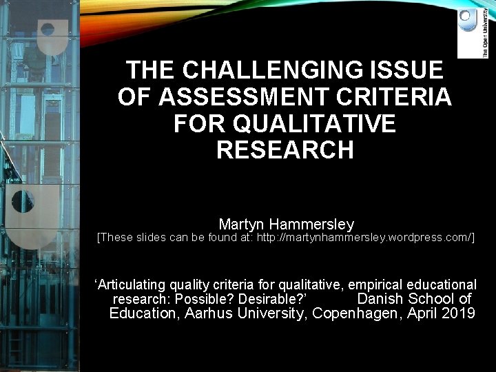 THE CHALLENGING ISSUE OF ASSESSMENT CRITERIA FOR QUALITATIVE RESEARCH Martyn Hammersley [These slides can