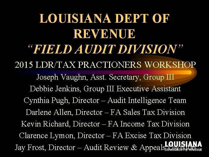LOUISIANA DEPT OF REVENUE “FIELD AUDIT DIVISION” 2015 LDR/TAX PRACTIONERS WORKSHOP Joseph Vaughn, Asst. LOUISIANA DEPT OF REVENUE “FIELD AUDIT DIVISION” 2015 LDR/TAX PRACTIONERS WORKSHOP Joseph Vaughn, Asst.