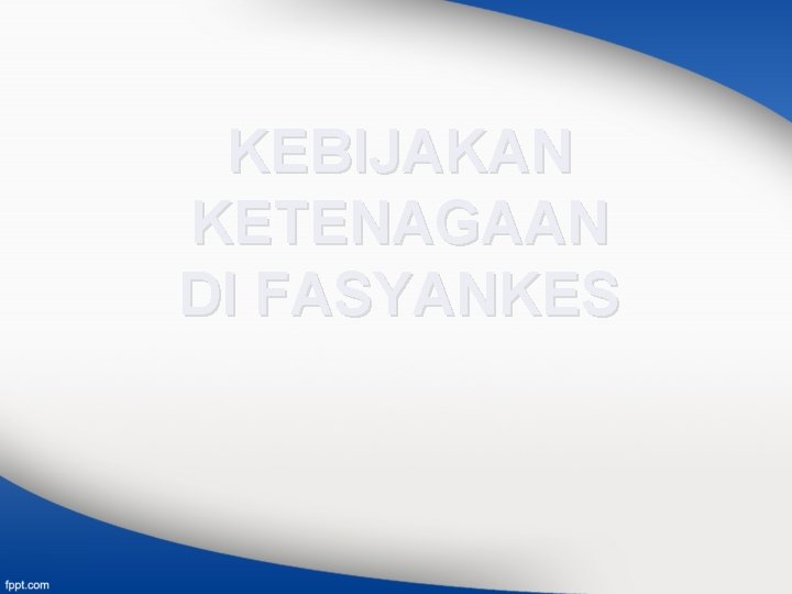 KEBIJAKAN KETENAGAAN DI FASYANKES 