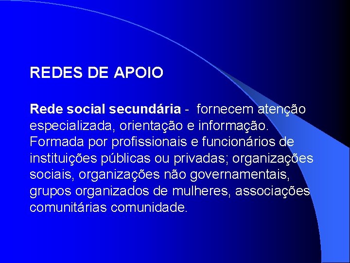 REDES DE APOIO Rede social secundária - fornecem atenção especializada, orientação e informação. Formada
