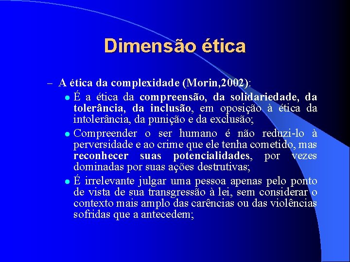Dimensão ética – A ética da complexidade (Morin, 2002): É a ética da compreensão,
