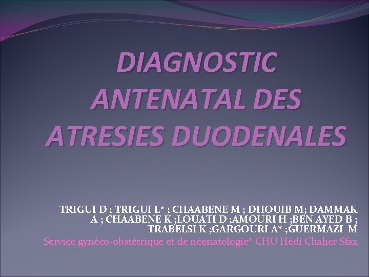 DIAGNOSTIC ANTENATAL DES ATRESIES DUODENALES TRIGUI D ; TRIGUI L* ; CHAABENE M ;
