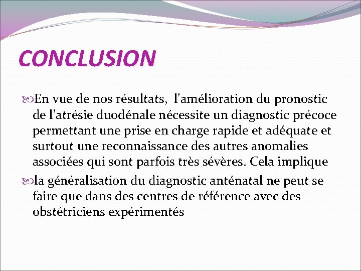CONCLUSION En vue de nos résultats, l’amélioration du pronostic de l’atrésie duodénale nécessite un