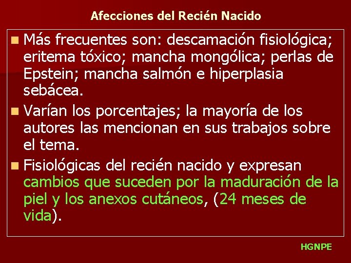 Afecciones del Recién Nacido n Más frecuentes son: descamación fisiológica; eritema tóxico; mancha mongólica;