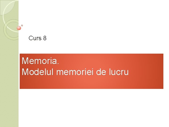 Curs 8 Memoria. Modelul memoriei de lucru 