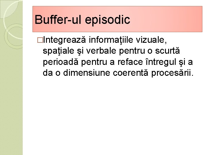 Buffer-ul episodic �Integrează informaţiile vizuale, spaţiale şi verbale pentru o scurtă perioadă pentru a