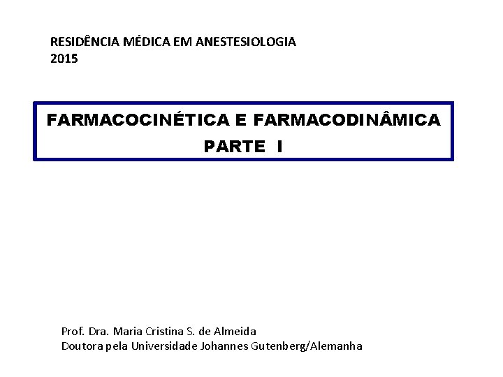 RESIDÊNCIA MÉDICA EM ANESTESIOLOGIA 2015 FARMACOCINÉTICA E FARMACODIN MICA PARTE I Prof. Dra. Maria