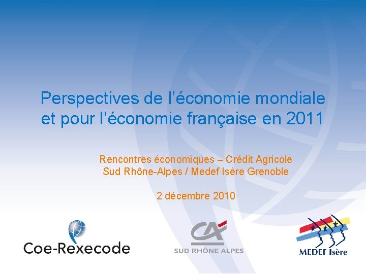 Perspectives de l’économie mondiale et pour l’économie française en 2011 Rencontres économiques – Crédit