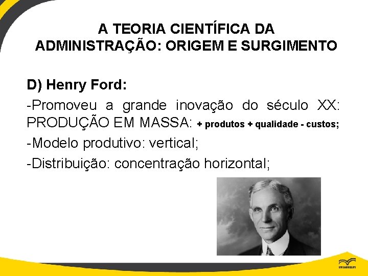 A TEORIA CIENTÍFICA DA ADMINISTRAÇÃO: ORIGEM E SURGIMENTO D) Henry Ford: -Promoveu a grande