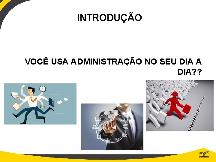 INTRODUÇÃO VOCÊ USA ADMINISTRAÇÃO NO SEU DIA A DIA? ? 