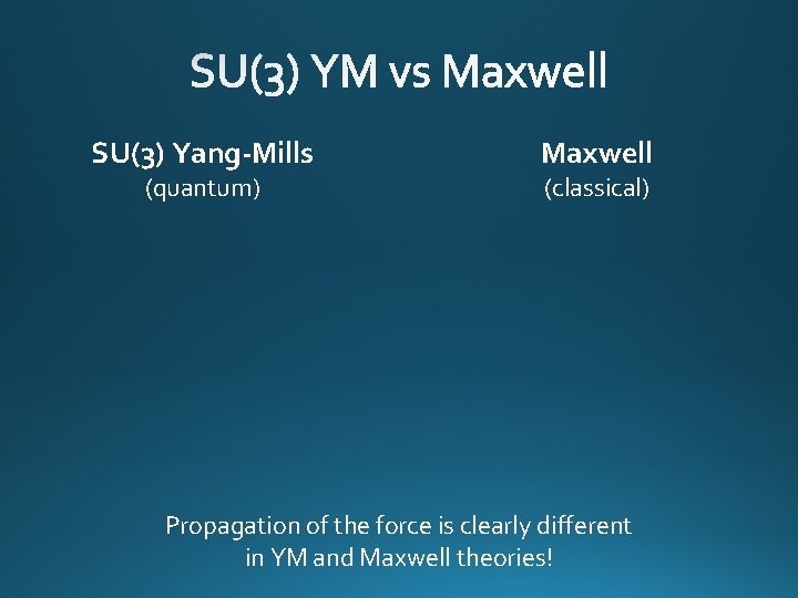 SU(3) Yang-Mills (quantum) Maxwell (classical) Propagation of the force is clearly different in YM
